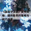 《部落守卫战》关卡攻略：提升胜率的策略与技巧分享