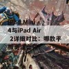 iPad Mini 4与iPad Air 2详细对比：哪款平板更适合你？