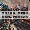 无码精品人妻一区二区三区人妻斩，带你体验超赞的人妻精品生活与乐趣！