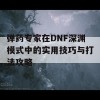 弹药专家在DNF深渊模式中的实用技巧与打法攻略