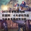 2019年单机游戏精彩回顾：十大必玩作品与未来发展趋势分析