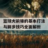 篮球大前锋的基本打法与脚步技巧全面解析