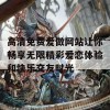 高清免费爱做网站让你畅享无限精彩爱恋体验和快乐交友时光