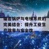 锯齿锅炉与电梯系统的完美结合：提升工业生产效率与安全性