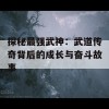 探秘最强武神：武道传奇背后的成长与奋斗故事