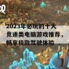 2023年必玩的十大竞速类电脑游戏推荐，畅享极致驾驶体验