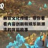 麻豆文化传媒：带你看看内容创新和娱乐新潮流的背后故事