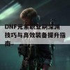 DNF元素职业刷深渊技巧与高效装备提升指南