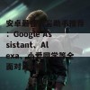 安卓最强语音助手推荐：Google Assistant、Alexa、小爱同学等全面对比分析