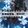 梦幻西游彩蛋大全：探索神秘宝箱、奇妙NPC和隐藏任务的乐趣