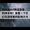 你知道dnf神话装备的排名吗？来看一下它们在游戏里的影响力与实用价值吧！