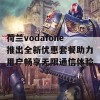 荷兰vodafone推出全新优惠套餐助力用户畅享无限通信体验