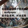 给你的家增添个性风格：wallpaper纸巾盒系列，时尚实用的完美选择