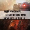 破解Nintendo 3DS后如何应对锁区问题及注意事项