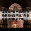 发现国产日产亚洲系列最新美的无限魅力与创新突破的精彩之旅