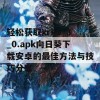 轻松获取xrk1_3_0.apk向日葵下载安卓的最佳方法与技巧分享