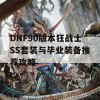 DNF90版本狂战士SS套装与毕业装备推荐攻略