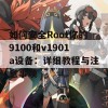 如何安全Root你的9100和v1901a设备：详细教程与注意事项