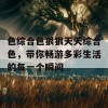 色综合色狠狠天天综合色，带你畅游多彩生活的每一个瞬间