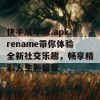 快手成年版.apk.rename带你体验全新社交乐趣，畅享精彩人生新篇章