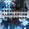 莉莉午夜理论影院：解析电影背后的深邃意蕴与人性挣扎的奇幻旅程，带你一起走进电影的灵魂深处！