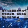 推荐六款刺激好玩的手机驾驶游戏，体验真实驾驶乐趣与挑战