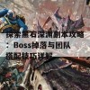 探索黑石深渊副本攻略：Boss掉落与团队搭配技巧详解