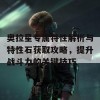 奥拉星专属特性解析与特性石获取攻略，提升战斗力的关键技巧