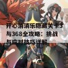 开心消消乐隐藏关卡3与368全攻略：挑战与应对技巧详解