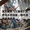 深入解析《三国杀》大乔与小乔技能，提升游戏战术优势