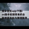 畅享芭乐app下载ios版手机版带来的全新使用体验与便捷服务