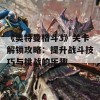 《奥特曼格斗3》关卡解锁攻略：提升战斗技巧与挑战的乐趣