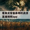 看美女穿着暴露的高清直播视频app