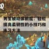 男生被动体前屈：轻松提高柔韧性的小技巧和练习方法