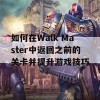 如何在Walk Master中返回之前的关卡并提升游戏技巧