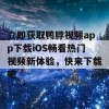 立即获取鸭脖视频app下载iOS畅看热门视频新体验，快来下载吧