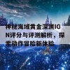 神秘海域黄金深渊IGN评分与评测解析，探索动作冒险新体验