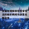 快猫短视频带你感受生活的精彩瞬间与创意无限分享