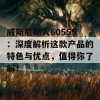 威斯尼斯人60555：深度解析这款产品的特色与优点，值得你了解！