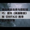 最佳阵容选择与搭配技巧：提升《英雄联盟》和《DOTA2》胜率的关键攻略