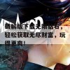 破解版下载无限钻石，轻松获取无尽财富，玩得更爽！