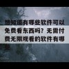 想知道有哪些软件可以免费看东西吗？无需付费无限观看的软件有哪些