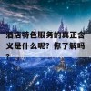 酒店特色服务的真正含义是什么呢？你了解吗？