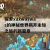 探索xaxwaswas的神秘世界揭开未知之旅的新篇章