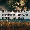 皇上你的龙根也太大了吧免费阅读，真让人惊掉下巴，难以置信！