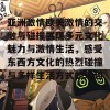 亚洲激情欧美激情的交融与碰撞展现多元文化魅力与激情生活，感受东西方文化的热烈碰撞与多样生活方式的乐趣！