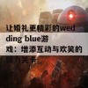 让婚礼更精彩的wedding blue游戏：增添互动与欢笑的魅力关卡