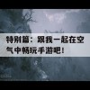 特别篇：跟我一起在空气中畅玩手游吧！