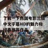 了解一下韩国电影三级中文字幕HD的魅力和经典推荐作品