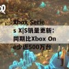 Xbox Series X|S销量更新：同期比Xbox One少近500万台